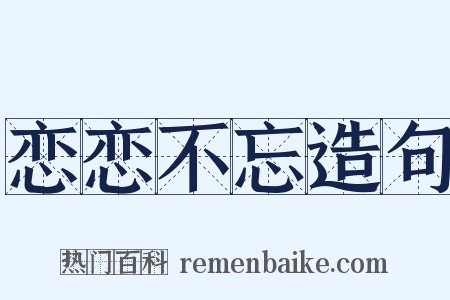 恋恋不忘造句是什么意思的图片